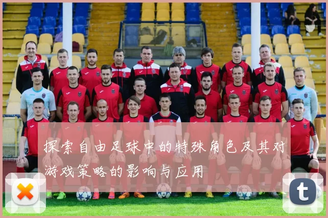 探索自由足球中的特殊角色及其对游戏策略的影响与应用