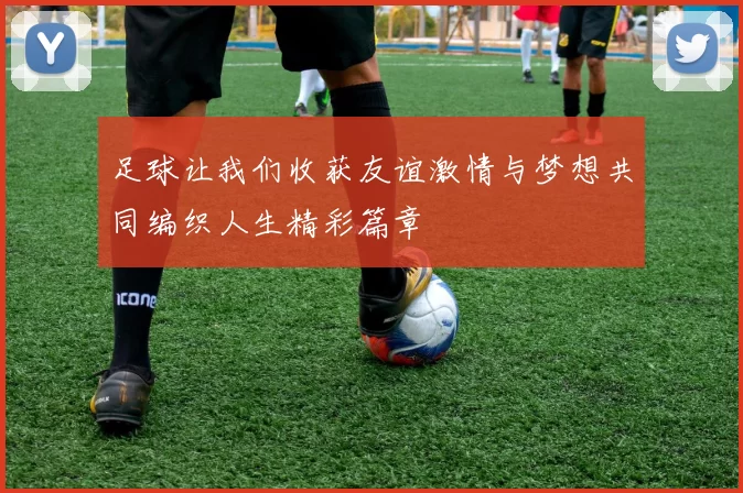足球让我们收获友谊激情与梦想共同编织人生精彩篇章