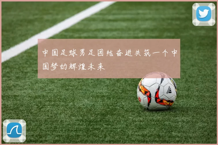中国足球男足团结奋进共筑一个中国梦的辉煌未来