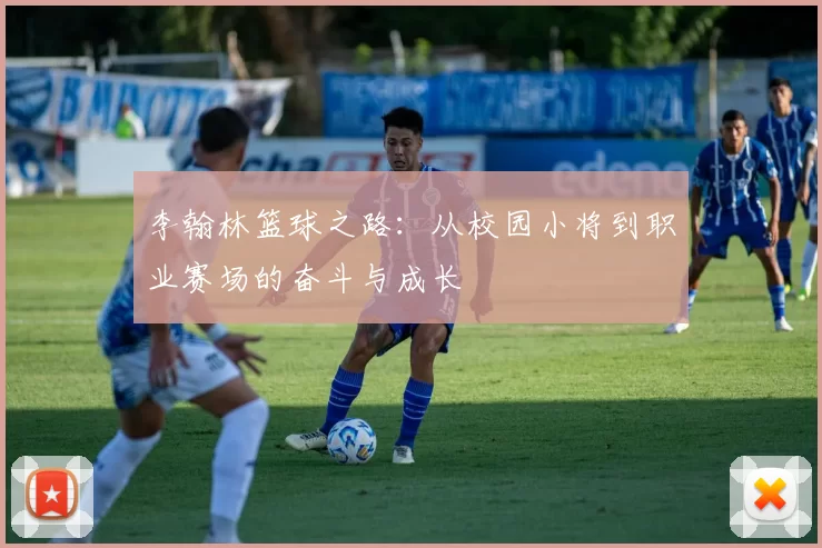 李翰林篮球之路：从校园小将到职业赛场的奋斗与成长