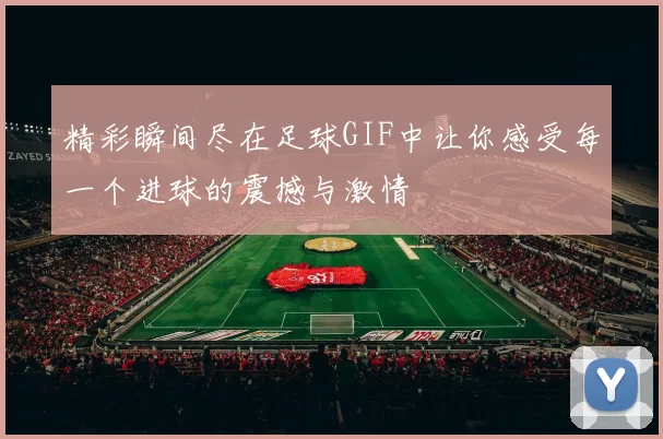 精彩瞬间尽在足球GIF中让你感受每一个进球的震撼与激情